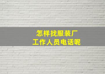 怎样找服装厂工作人员电话呢