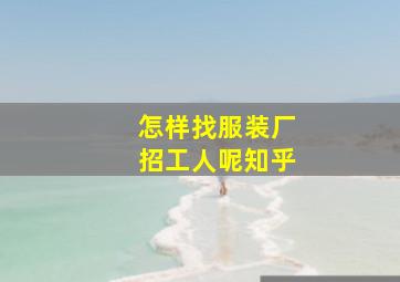 怎样找服装厂招工人呢知乎