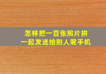 怎样把一百张照片拼一起发送给别人呢手机