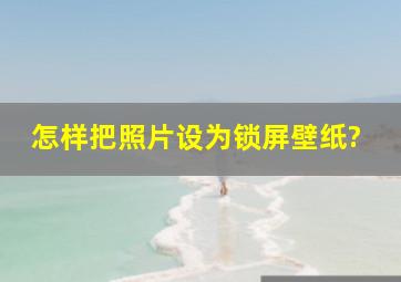 怎样把照片设为锁屏壁纸?