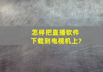 怎样把直播软件下载到电视机上?