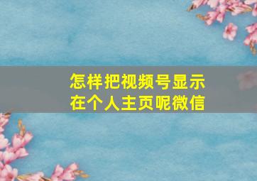 怎样把视频号显示在个人主页呢微信