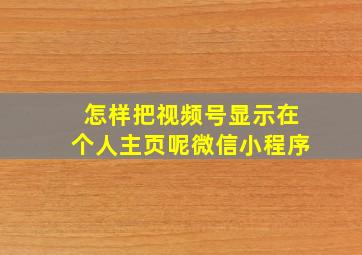 怎样把视频号显示在个人主页呢微信小程序