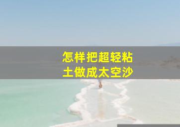 怎样把超轻粘土做成太空沙