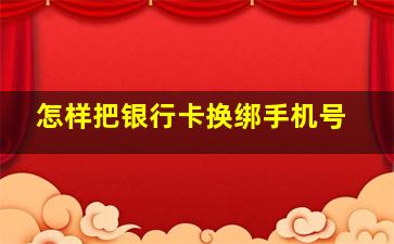 怎样把银行卡换绑手机号