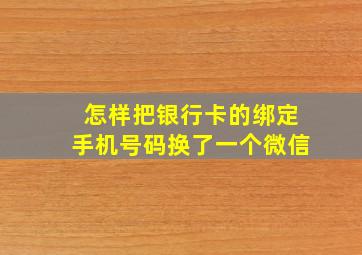 怎样把银行卡的绑定手机号码换了一个微信