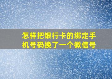 怎样把银行卡的绑定手机号码换了一个微信号