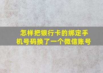 怎样把银行卡的绑定手机号码换了一个微信账号