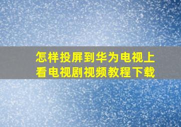 怎样投屏到华为电视上看电视剧视频教程下载