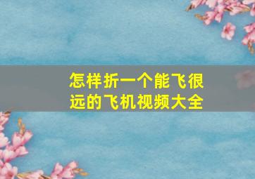 怎样折一个能飞很远的飞机视频大全