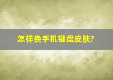 怎样换手机键盘皮肤?