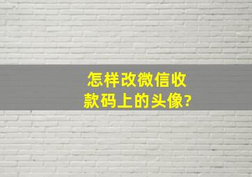 怎样改微信收款码上的头像?