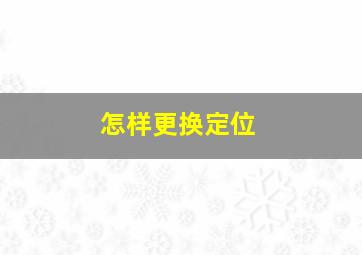 怎样更换定位