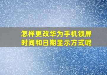 怎样更改华为手机锁屏时间和日期显示方式呢