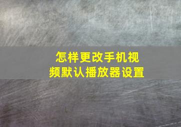 怎样更改手机视频默认播放器设置