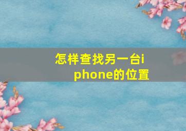 怎样查找另一台iphone的位置