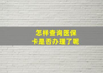 怎样查询医保卡是否办理了呢