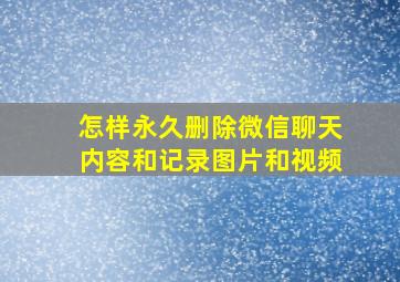 怎样永久删除微信聊天内容和记录图片和视频