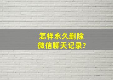 怎样永久删除微信聊天记录?