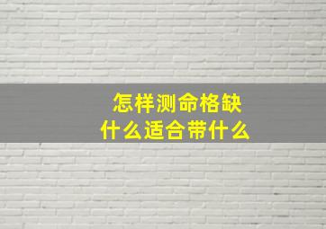 怎样测命格缺什么适合带什么