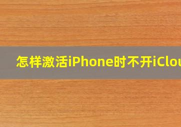 怎样激活iPhone时不开iCloud