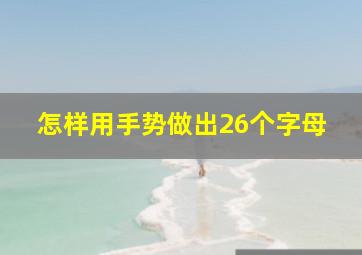 怎样用手势做出26个字母