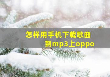 怎样用手机下载歌曲到mp3上oppo