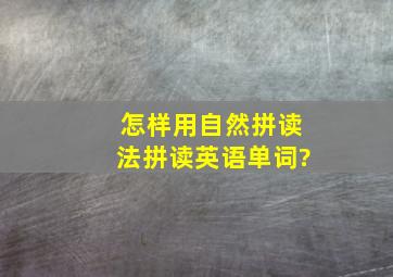 怎样用自然拼读法拼读英语单词?