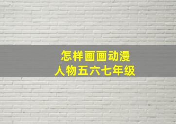 怎样画画动漫人物五六七年级