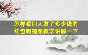 怎样看别人发了多少钱的红包呢视频教学讲解一下