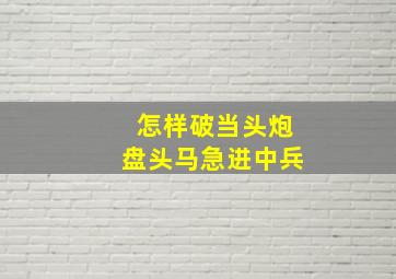 怎样破当头炮盘头马急进中兵