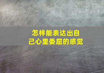 怎样能表达出自己心里委屈的感觉