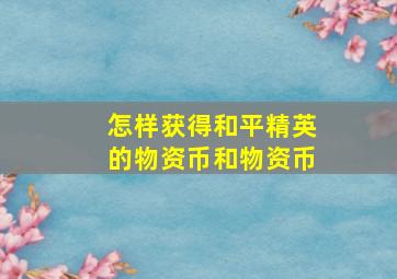 怎样获得和平精英的物资币和物资币