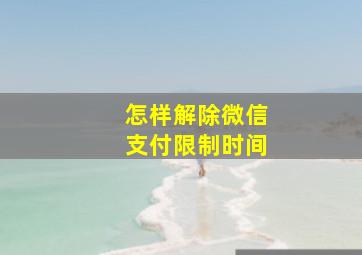 怎样解除微信支付限制时间