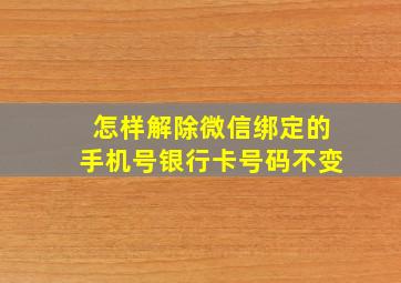 怎样解除微信绑定的手机号银行卡号码不变