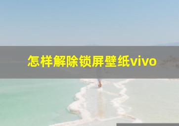 怎样解除锁屏壁纸vivo