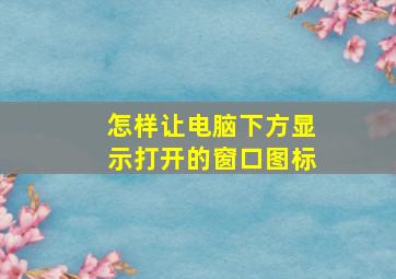 怎样让电脑下方显示打开的窗口图标