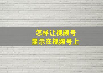 怎样让视频号显示在视频号上