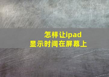 怎样让ipad显示时间在屏幕上