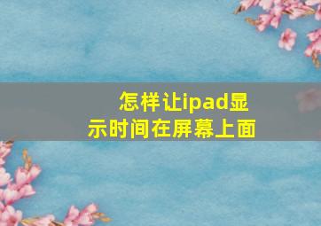 怎样让ipad显示时间在屏幕上面