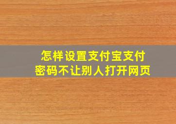 怎样设置支付宝支付密码不让别人打开网页