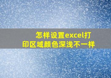 怎样设置excel打印区域颜色深浅不一样