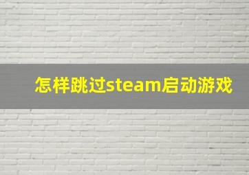 怎样跳过steam启动游戏