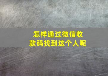 怎样通过微信收款码找到这个人呢