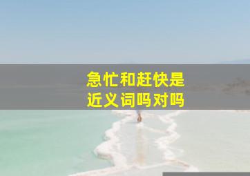 急忙和赶快是近义词吗对吗