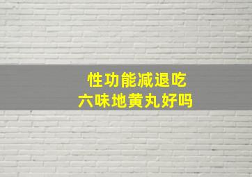 性功能减退吃六味地黄丸好吗