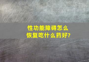 性功能障碍怎么恢复吃什么药好?