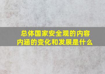 总体国家安全观的内容内涵的变化和发展是什么