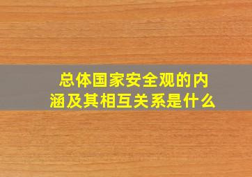 总体国家安全观的内涵及其相互关系是什么