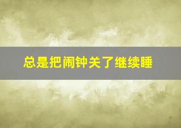 总是把闹钟关了继续睡